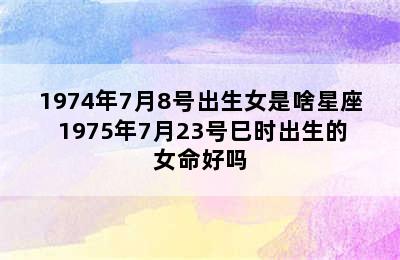 1974年7月8号出生女是啥星座 1975年7月23号巳时出生的女命好吗